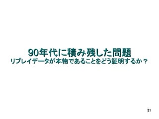 90年代に積み残した問題
リプレイデータが本物であることをどう証明するか？




                       31
 