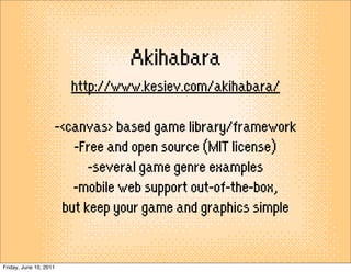 Akihabara
                        http://www.kesiev.com/akihabara/

                    -<canvas> based game library/frame...
