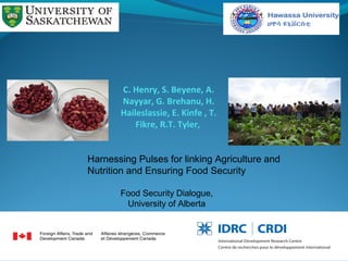 C. Henry, S. Beyene, A.
Nayyar, G. Brehanu, H.
Haileslassie, E. Kinfe , T.
Fikre, R.T. Tyler,
Food Security Dialogue,
University of Alberta
Harnessing Pulses for linking Agriculture and
Nutrition and Ensuring Food Security
 