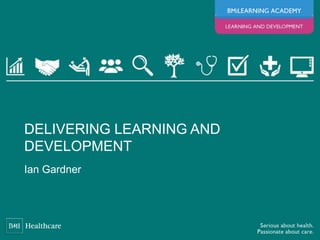 Ian Gardner
DELIVERING LEARNING AND
DEVELOPMENT
 