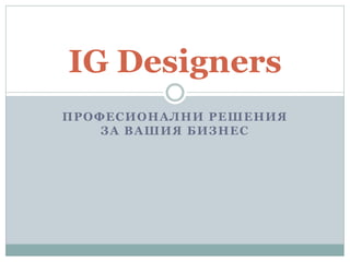 IG Designers
ПРОФЕСИОНАЛНИ РЕШЕНИЯ
    ЗА ВАШИЯ БИЗНЕС
 