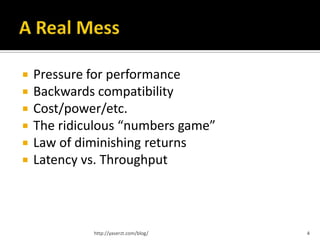    Pressure for performance
   Backwards compatibility
   Cost/power/etc.
   The ridiculous “numbers game”
   Law of diminishing returns
   Latency vs. Throughput



             http://yaserzt.com/blog/   4
 