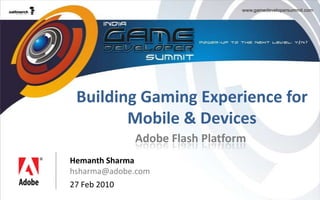 Building Gaming Experience for Mobile & Devices Adobe Flash Platform Hemanth Sharma hsharma@adobe.com 27 Feb 2010 