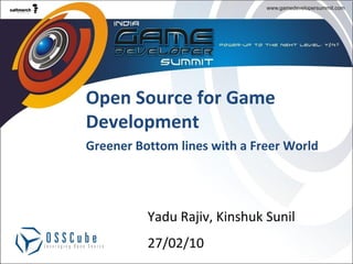 Open Source for Game Development Greener Bottom lines with a Freer World Yadu Rajiv, Kinshuk Sunil 27/02/10   