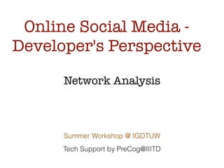 Online Social Media -
Developer's Perspective
Summer Workshop @ IGDTUW
Tech Support by PreCog@IIITD
Network Analysis
 