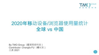 1
2020年移动设备/浏览器使用量统计
全球 vs 中国
By TMO Group（探谋网络科技）
Contributor: Changfa FU（傅长发）
二月 2021
 