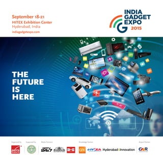 September 18-21
HITEX Exhibition Center
Hyderabad, India
indiagadgetexpo.com
THE
FUTURE
IS
HERE
Organized by: Supported by: Media Partners: Knowledge Partner: Airport Partner:
 