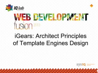 iGears: Architect Principles
of Template Engines Design
 