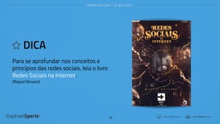 www.rsperle.com rsperle@gmail.com
Redes Sociais - O que são?
24
DICA
Para se aprofundar nos conceitos e
princípios das redes sociais, leia o livro
Redes Sociais na Internet.
(Raquel Recuero)
 