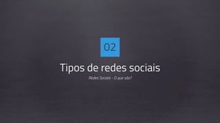 Tipos de redes sociais
Redes Sociais - O que são?
02
 