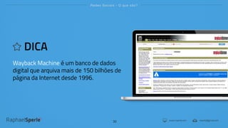 www.rsperle.com rsperle@gmail.com
Redes Sociais - O que são?
33
DICA
Wayback Machine é um banco de dados
digital que arquiva mais de 150 bilhões de
página da Internet desde 1996.
 