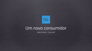 Um novo consumidor
Redes Sociais - O que são?
04
 