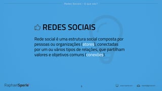 www.rsperle.com rsperle@gmail.com
Redes Sociais - O que são?
5
REDES SOCIAIS
Rede social é uma estrutura social composta por
pessoas ou organizações (atores), conectadas
por um ou vários tipos de relações, que partilham
valores e objetivos comuns (conexões).
 