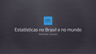 Estatísticas no Brasil e no mundo
Redes Sociais - O que são?
05
 
