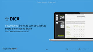 www.rsperle.com rsperle@gmail.com
Redes Sociais - O que são?
56
DICA
Secundados é um site com estatísticas
sobre a internet no Brasil.
http://www.secundados.com.br/
 