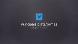Principais plataformas
Redes Sociais - O que são?
06
 