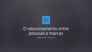 O relacionamento entre
pessoas e marcas
Redes Sociais - O que são?
07
 