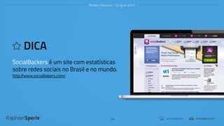 www.rsperle.com rsperle@gmail.com
Redes Sociais - O que são?
71
DICA
SocialBackers é um site com estatísticas
sobre redes sociais no Brasil e no mundo.
http://www.socialbakers.com/
 