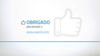 OBRIGADO
pela atenção! ;)
www.rsperle.com
 