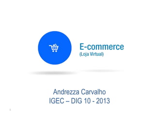 1
Andrezza Carvalho
IGEC – DIG 10 - 2013
 