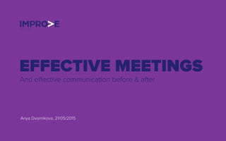 EFFECTIVE MEETINGS
And eﬀective communication before & after
Anya Dvornikova, 21/05/2015
 