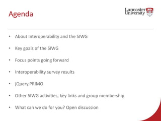 Agenda 
• About Interoperability and the SIWG 
• Key goals of the SIWG 
• Focus points going forward 
• Interoperability s...