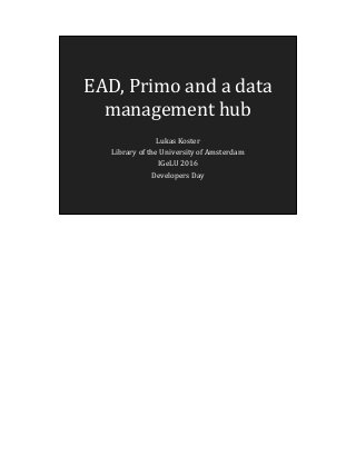 EAD, Primo and a data
management hub
Lukas Koster
Library of the University of Amsterdam
IGeLU 2016
Developers Day
 