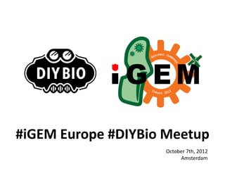 #iGEM Europe #DIYBio Meetup
                    October 7th, 2012
                         Amsterdam
 
