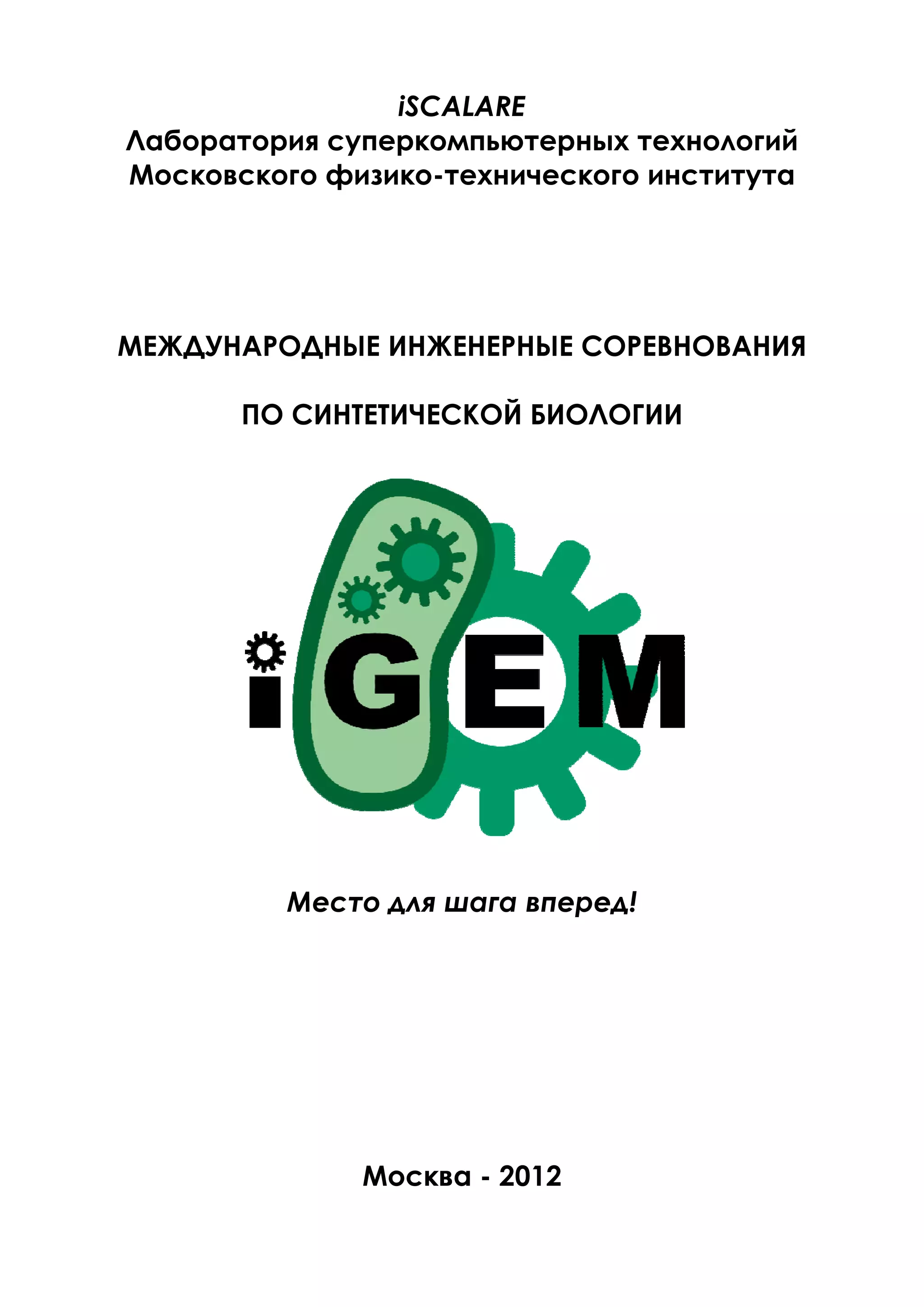 iSCALARE
Лаборатория суперкомпьютерных технологий
Московского физико-технического института




МЕЖДУНАРОДНЫЕ ИНЖЕНЕРНЫЕ СОРЕВНОВАНИЯ

       ПО СИНТЕТИЧЕСКОЙ БИОЛОГИИ




         Место для шага вперед!




              Москва - 2012
 