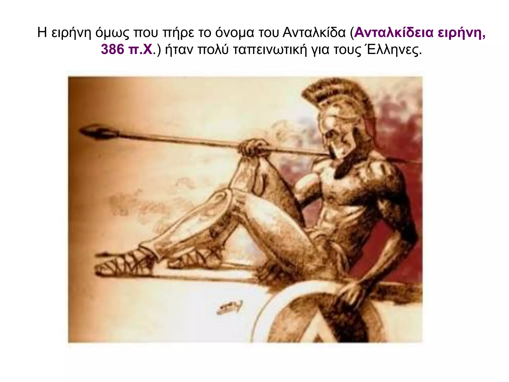 Η ειρήνη όμως που πήρε το όνοµα του Ανταλκίδα (Ανταλκίδεια ειρήνη,
386 π.Χ.) ήταν πολύ ταπεινωτική για τους Έλληνες.
 