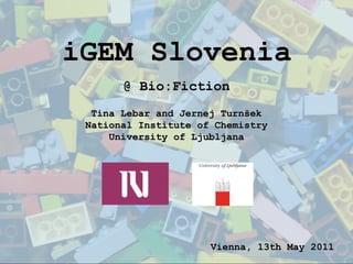 iGEM Slovenia
       @ Bio:Fiction
  Tina Lebar and Jernej Turnšek
 National Institute of Chemistry
     University of Ljubljana




                      Vienna, 13th May 2011
 