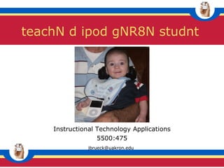 Instructional Technology Applications 5500:475 [email_address]   teachN d ipod gNR8N studnt 