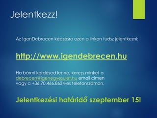 Jelentkezz! 
Az !genDebrecen képzésre ezen a linken tudsz jelentkezni: 
http://www.igendebrecen.hu 
Ha bármi kérdésed lenn...