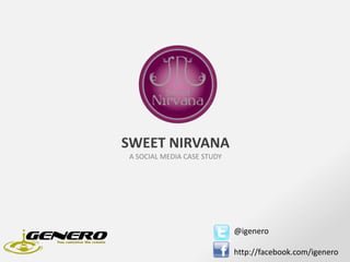 SWEET NIRVANA A SOCIAL MEDIA CASE STUDY @igenero http://facebook.com/igenero 