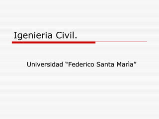 Igenieria Civil. Universidad  “Federico Santa Marìa” 