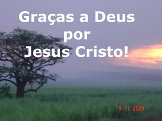 Graças a Deus
por
Jesus Cristo!
 