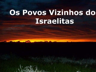 Os Povos Vizinhos dos
Israelitas
 