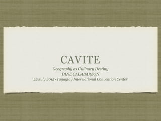 CAVITE
Geography as Culinary Destiny
DINE CALABARZON
22 July 2015 •Tagaytay International Convention Center
 