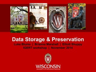 Data Storage & Preservation
Luke Bluma | Brianna Marshall | Elliott Shuppy
IGERT workshop | November 2014
 