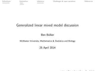 Denitions Estimation Inference Challenges  open questions References
Generalized linear mixed model discussion
Ben Bolker
McMaster University, Mathematics  Statistics and Biology
25 April 2014
 