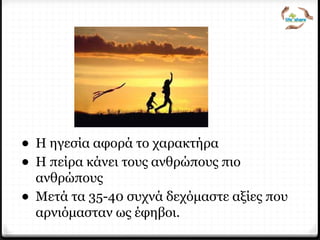 Ηγεσία και Ψυχολογία
• Η ηγεσία αφορά το χαρακτήρα
• Η πείρα κάνει τους ανθρώπους πιο
ανθρώπους
• Μετά τα 35-40 συχνά δεχόμαστε αξίες που
αρνιόμασταν ως έφηβοι.
 