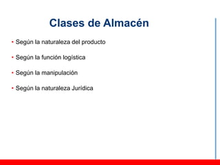 Clases de Almacén
• Según la naturaleza del producto

• Según la función logística

• Según la manipulación

• Según la naturaleza Jurídica
 