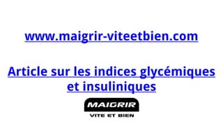 Pour aller plus loin visitez www.maigrir-viteetbien.com 
Pour aller plus loin visitez Article sur les indices glycémiques et insuliniques 
