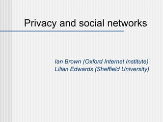 Privacy and social networks Ian Brown (Oxford Internet Institute) Lilian Edwards (Sheffield University) 
