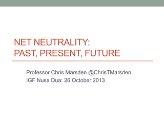 NET NEUTRALITY:
PAST, PRESENT, FUTURE
Professor Chris Marsden @ChrisTMarsden
IGF Nusa Dua: 26 October 2013

 