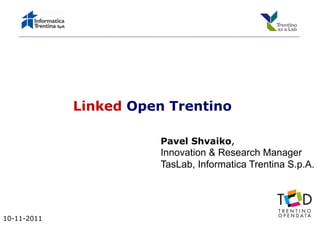 Linked Open Trentino
                     p

                        Pavel Shvaiko
                              Shvaiko,
                        Innovation & Research Manager
                        TasLab, Informatica Trentina S.p.A.
                               ,                       p




10-11-2011
 