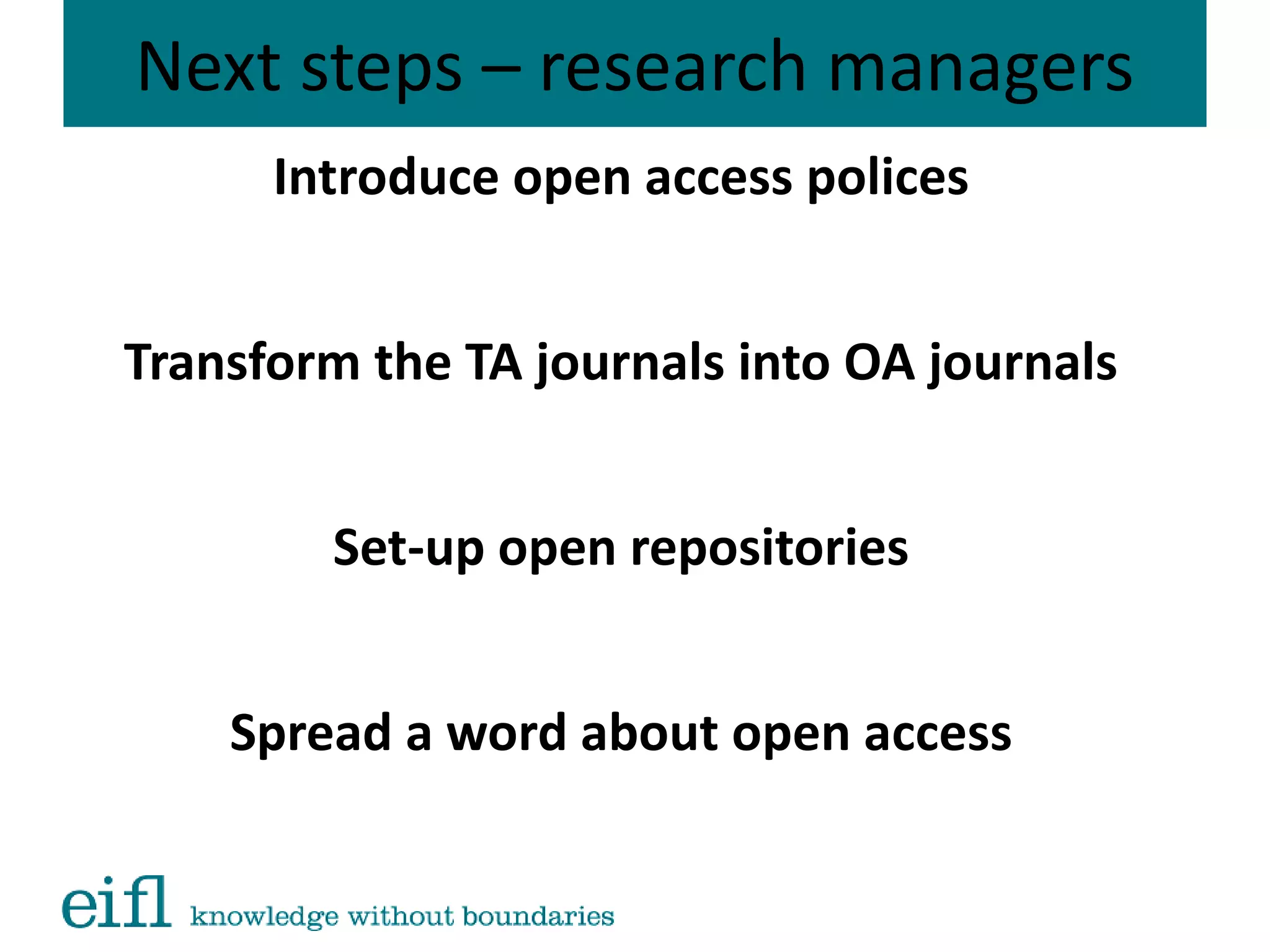 Next steps – research managers
Introduce open access polices
Transform the TA journals into OA journals
Set-up open repositories
Spread a word about open access
 