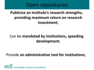 Open repositories
Publicise an institute’s research strengths,
providing maximum return on research
investment;
Can be mandated by institutions, speeding
development;
Provide an administrative tool for institutions;
 