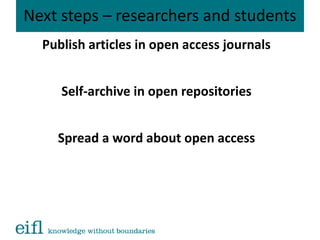 Next steps – researchers and students
Publish articles in open access journals
Self-archive in open repositories
Spread a word about open access
 