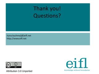 Thank you!
Questions?
iryna.kuchma[@]eifl.net
http://www.eifl.net
Attribution 3.0 Unported
 